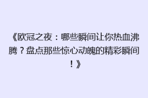 《欧冠之夜：哪些瞬间让你热血沸腾？盘点那些惊心动魄的精彩瞬间！》