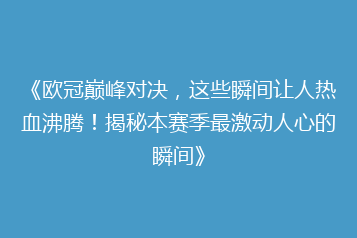 《欧冠巅峰对决,这些瞬间让人热血沸腾!揭秘本赛季最激动人心的瞬间》