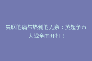曼联的痛与热刺的无奈：英超争五大战全面开打！