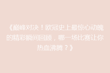 《巅峰对决!欧冠史上最惊心动魄的精彩瞬间回顾,哪一场比赛让你热血沸腾?》