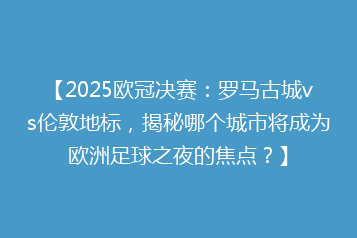 【2025欧冠决赛:罗马古城vs伦敦地标,揭秘哪个城市将成为欧洲足球之夜的焦点?】