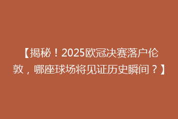 【揭秘!2025欧冠决赛落户伦敦,哪座球场将见证历史瞬间?】