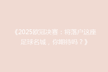 《2025欧冠决赛:将落户这座足球名城,你期待吗?》