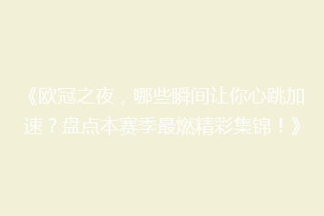 《欧冠之夜,哪些瞬间让你心跳加速?盘点本赛季最燃精彩集锦!》