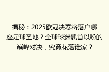 揭秘:2025欧冠决赛将落户哪座足球圣地?全球球迷翘首以盼的巅峰对决,究竟花落谁家?