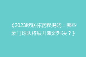 《2023欧联杯赛程揭晓：哪些豪门球队将展开激烈对决？》