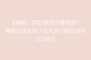 《揭秘:2025欧冠决赛将落户哪座足球圣地?五大热门候选地对比分析》