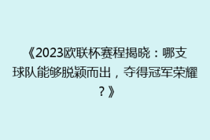 《2023欧联杯赛程揭晓：哪支球队能够脱颖而出，夺得冠军荣耀？》