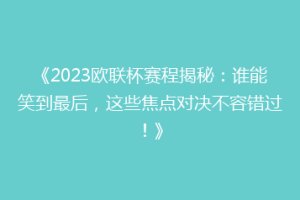 《2023欧联杯赛程揭秘：谁能笑到最后，这些焦点对决不容错过！》