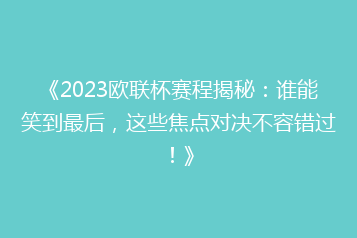 《2023欧联杯赛程揭秘:谁能笑到最后,这些焦点对决不容错过!》