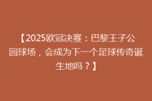 【2025欧冠决赛：巴黎王子公园球场，会成为下一个足球传奇诞生地吗？】