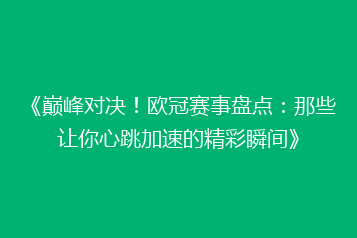 《巅峰对决!欧冠赛事盘点:那些让你心跳加速的精彩瞬间》