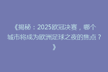 《揭秘:2025欧冠决赛,哪个城市将成为欧洲足球之夜的焦点?》
