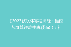 《2023欧联杯赛程揭晓：谁能从群雄逐鹿中脱颖而出？》
