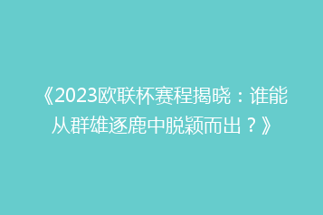 《2023欧联杯赛程揭晓:谁能从群雄逐鹿中脱颖而出?》
