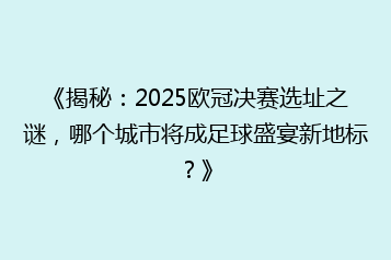 《揭秘:2025欧冠决赛选址之谜,哪个城市将成足球盛宴新地标?》