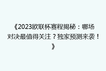 《2023欧联杯赛程揭秘:哪场对决最值得关注?独家预测来袭!》