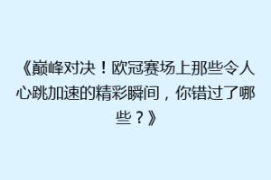 《巅峰对决！欧冠赛场上那些令人心跳加速的精彩瞬间，你错过了哪些？》
