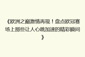 《欧洲之巅激情再现！盘点欧冠赛场上那些让人心跳加速的精彩瞬间》