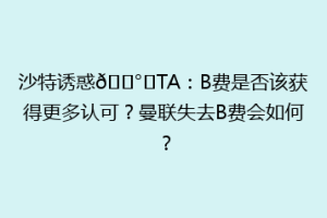沙特诱惑💰️TA：B费是否该获得更多认可？曼联失去B费会如何？