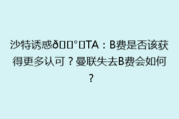 沙特诱惑💰️TA:B费是否该获得更多认可?曼联失去B费会如何?