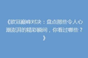 《欧冠巅峰对决：盘点那些令人心潮澎湃的精彩瞬间，你看过哪些？》