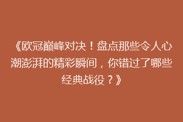 《欧冠巅峰对决!盘点那些令人心潮澎湃的精彩瞬间,你错过了哪些经典战役?》