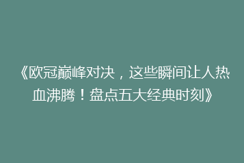 《欧冠巅峰对决,这些瞬间让人热血沸腾!盘点五大经典时刻》