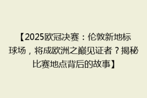 【2025欧冠决赛：伦敦新地标球场，将成欧洲之巅见证者？揭秘比赛地点背后的故事】