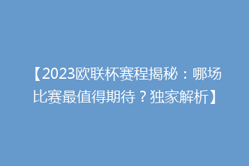【2023欧联杯赛程揭秘:哪场比赛最值得期待?独家解析】