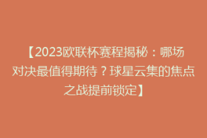 【2023欧联杯赛程揭秘：哪场对决最值得期待？球星云集的焦点之战提前锁定】