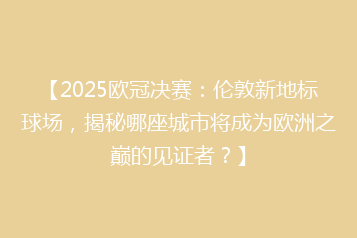 【2025欧冠决赛:伦敦新地标球场,揭秘哪座城市将成为欧洲之巅的见证者?】