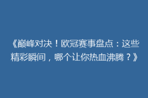 《巅峰对决！欧冠赛事盘点：这些精彩瞬间，哪个让你热血沸腾？》