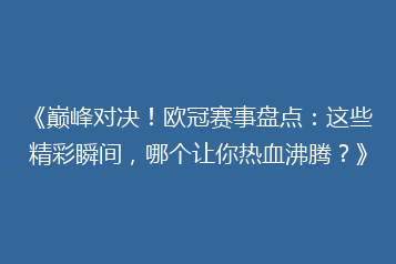 《巅峰对决!欧冠赛事盘点:这些精彩瞬间,哪个让你热血沸腾?》