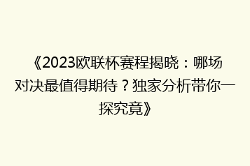 《2023欧联杯赛程揭晓:哪场对决最值得期待?独家分析带你一探究竟》