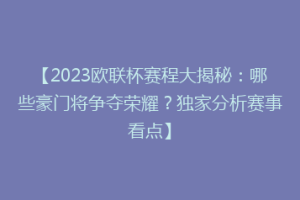 【2023欧联杯赛程大揭秘：哪些豪门将争夺荣耀？独家分析赛事看点】