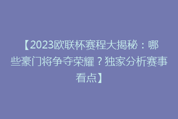 【2023欧联杯赛程大揭秘:哪些豪门将争夺荣耀?独家分析赛事看点】