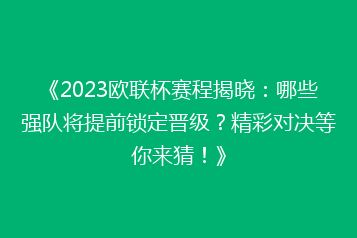 《2023欧联杯赛程揭晓:哪些强队将提前锁定晋级?精彩对决等你来猜!》