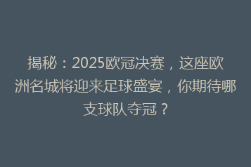 揭秘:2025欧冠决赛,这座欧洲名城将迎来足球盛宴,你期待哪支球队夺冠?