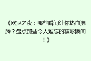 《欧冠之夜：哪些瞬间让你热血沸腾？盘点那些令人难忘的精彩瞬间！》