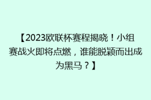 【2023欧联杯赛程揭晓！小组赛战火即将点燃，谁能脱颖而出成为黑马？】