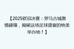 【2025欧冠决赛：罗马古城激情碰撞，揭秘这场足球盛宴的绝美举办地！】