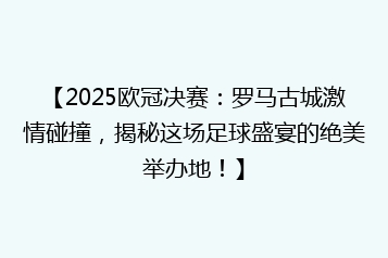 【2025欧冠决赛：罗马古城激情碰撞，揭秘这场足球盛宴的绝美举办地！】