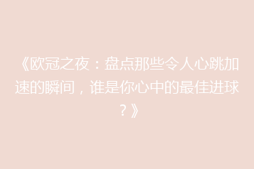 《欧冠之夜:盘点那些令人心跳加速的瞬间,谁是你心中的最佳进球?》