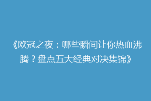 《欧冠之夜：哪些瞬间让你热血沸腾？盘点五大经典对决集锦》