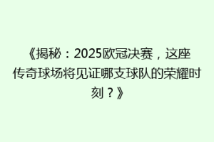 《揭秘：2025欧冠决赛，这座传奇球场将见证哪支球队的荣耀时刻？》
