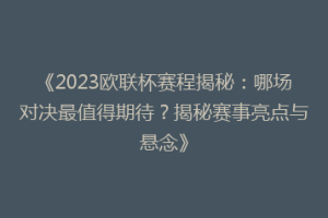 《2023欧联杯赛程揭秘：哪场对决最值得期待？揭秘赛事亮点与悬念》