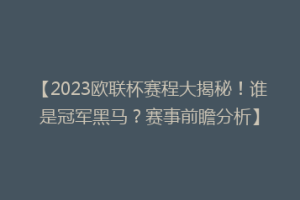 【2023欧联杯赛程大揭秘！谁是冠军黑马？赛事前瞻分析】