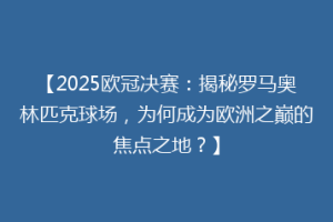 【2025欧冠决赛：揭秘罗马奥林匹克球场，为何成为欧洲之巅的焦点之地？】