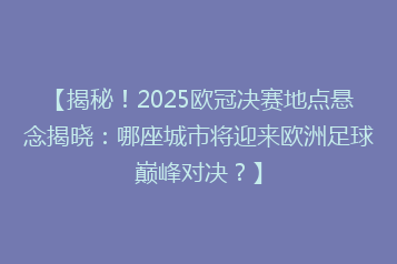 【揭秘!2025欧冠决赛地点悬念揭晓:哪座城市将迎来欧洲足球巅峰对决?】